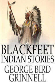 Title: Blackfeet Indian Stories, Author: George Bird Grinnell