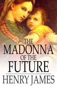 Title: The Madonna of the Future, Author: Henry James