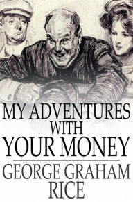 Title: My Adventures With Your Money, Author: George Graham Rice