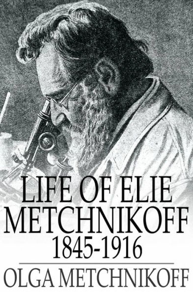 Life of Elie Metchnikoff: 1845-1916