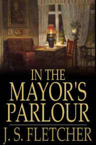 Title: In the Mayor's Parlour, Author: J. S. Fletcher