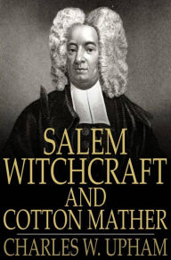 Title: Salem Witchcraft and Cotton Mather: A Reply, Author: Charles W. Upham