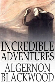 Title: Incredible Adventures, Author: Algernon Blackwood