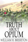 The Truth About Opium: Being a Refutation of the Fallacies of the Anti-Opium Society and a Defence of the Indo-China Opium Trade