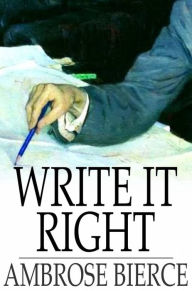 Title: Write it Right: A Little Blacklist of Literary Faults, Author: Ambrose Bierce