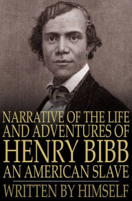 Title: Narrative of the Life and Adventures of Henry Bibb, an American Slave: Written by Himself, Author: Henry Bibb