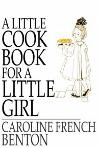 Title: A Little Cook Book for a Little Girl, Author: Caroline French Benton