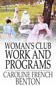 Title: Woman's Club Work and Programs: First Aid to Club Women, Author: Caroline French Benton