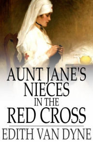 Title: Aunt Jane's Nieces in the Red Cross, Author: Edith Van Dyne