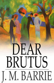 Title: Dear Brutus, Author: J. M. Barrie