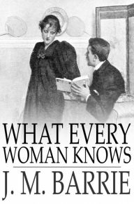 Title: What Every Woman Knows, Author: J. M. Barrie