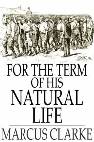 Title: For the Term of His Natural Life, Author: Marcus Clarke