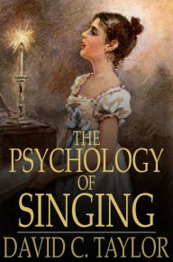 Title: The Psychology of Singing: A Rational Method of Voice Culture Based on a Scientific Analysis of All Systems, Ancient and Modern, Author: David C. Taylor