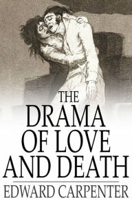 Title: The Drama of Love and Death: A Study of Human Evolution and Transfiguration, Author: Edward Carpenter
