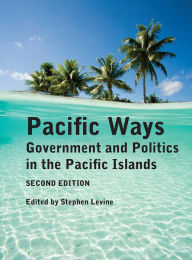 Title: Pacific Ways: Government and Politics in the Pacific Islands, Author: Stephen Levine