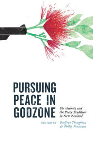 Title: Pursuing Peace in Godzone: Christianity and the Peace Tradtion in New Zealand, Author: Phillip Fountain