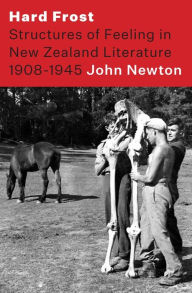 Title: Hard Frost: Structure and Felling in New Zealand Literature 1908-1945, Author: John Newton