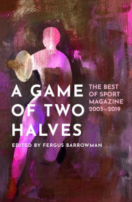 Title: A Game of Two Halves: The Best of Sport 2005-2019, Author: Fergus Barrowman