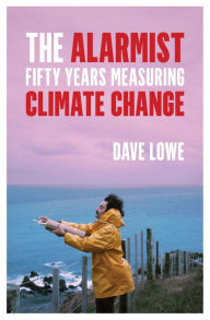 Title: The Alarmist: Fifty Years Measuring Climate Change, Author: Dave Lowe