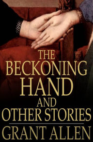 Title: The Beckoning Hand and Other Stories, Author: Grant Allen