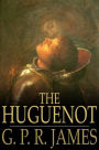The Huguenot: A Tale of the French Protestants