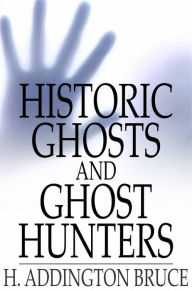 Title: Historic Ghosts and Ghost Hunters, Author: H. Addington Bruce