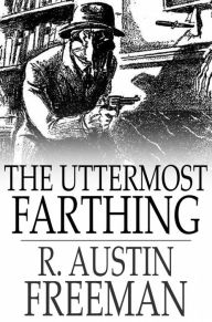 Title: The Uttermost Farthing: A Savant's Vendetta, Author: R. Austin Freeman