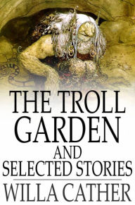 Title: The Troll Garden and Selected Stories, Author: Willa Cather