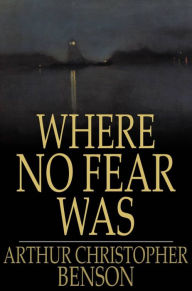 Title: Where No Fear Was: A Book About Fear, Author: Arthur Christopher Benson