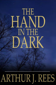 Title: The Hand in the Dark, Author: Arthur J. Rees