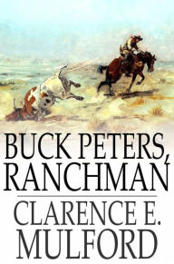 Title: Buck Peters, Ranchman: Being the Story of What Happened When Buck Peters, Hopalong Cassidy, and Their Bar-20 Associates Went to Montana, Author: Clarence E. Mulford
