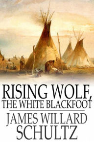 Title: Rising Wolf, the White Blackfoot: Hugh Monroe's Story of his First Year on the Plains, Author: James Willard Schultz