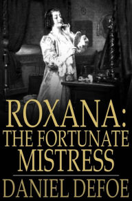 Roxana: The Fortunate Mistress: Or, A History of the Life and Vast Variety of Fortunes of Mademoiselle de Beleau, Afterwards Call'd the Countess de Wintselsheim, in Germany, Being the Person known by the Name of the Lady Roxana, in the Time of King Charle