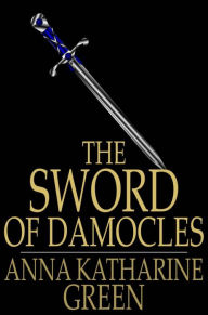 Title: The Sword of Damocles: A Story of New York Life, Author: Anna Katharine Green