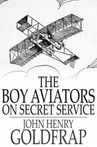 Title: The Boy Aviators on Secret Service: Working with Wireless, Author: John Henry Goldfrap