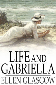 Title: Life and Gabriella: The Story of a Woman's Courage, Author: Ellen Glasgow