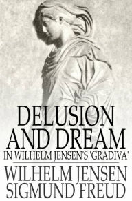 Title: Delusion and Dream: In Wilhelm Jensen's 'Gradiva', Author: Wilhelm Jensen