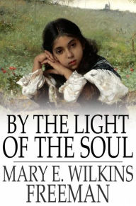 Title: By the Light of the Soul: A Novel, Author: Mary E. Wilkins Freeman