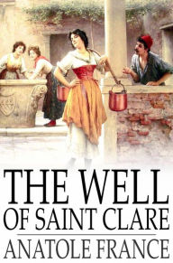 Title: The Well of Saint Clare: Le Puits de Sainte Claire, Author: Anatole France