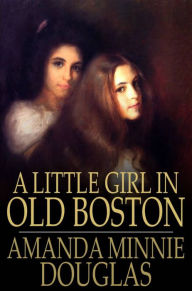 Title: A Little Girl in Old Boston, Author: Amanda Minnie Douglas