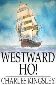 Title: Westward Ho!: Or The Voyages and Adventures of Sir Amyas Leigh, Knight of Burrough, in the County of Devon, in the reign of Her Most Glorious Majesty, Queen Elizabeth, Author: Charles Kingsley