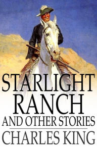 Title: Starlight Ranch: And Other Stories of Army Life on the Frontier, Author: Charles King