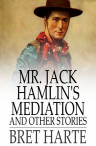Title: Mr. Jack Hamlin's Mediation and Other Stories, Author: Bret Harte
