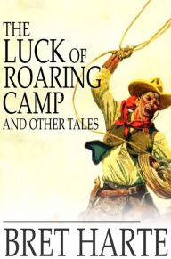 Title: The Luck of Roaring Camp and Other Tales: With Condensed Novels, Spanish and American Legends, and Earlier Papers, Author: Bret Harte