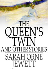 Title: The Queen's Twin: And Other Stories, Author: Sarah Orne Jewett