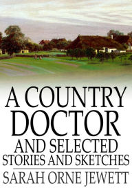 Title: A Country Doctor and Selected Stories and Sketches, Author: Sarah Orne Jewett