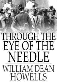 Title: Through the Eye of the Needle: A Romance, Author: William Dean Howells