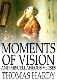 Title: Moments of Vision and Miscellaneous Verses, Author: Thomas Hardy