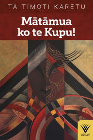 Title: Matamua ko te Kupu!: Te haka tena! Te wana, taku ihi e, pupuritia!, Author: Timoti Karetu