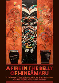 Title: A Fire in the Belly of Hineamaru: A Collection of Narratives about Te Tai Tokerau Tupuna, Author: Melinda Webber